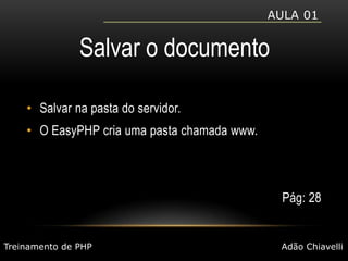 Aula 01Salvar o documentoSalvar na pasta do servidor.O EasyPHP cria uma pasta chamada www.Pág: 28Treinamento de PHPAdão Chiavelli