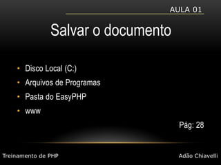 Aula 01Salvar o documentoDisco Local (C:)Arquivos de ProgramasPasta do EasyPHPwwwPág: 28Treinamento de PHPAdão Chiavelli