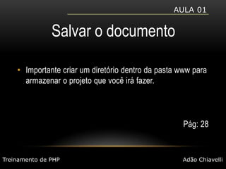 Aula 01Salvar o documentoImportante criar um diretório dentro da pasta www para armazenar o projeto que você irá fazer.Pág: 28Treinamento de PHPAdão Chiavelli