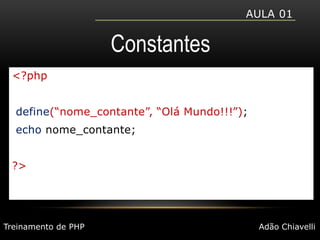 Aula 01Constantes<?phpdefine(“nome_contante”, “Olá Mundo!!!”);echonome_contante;?>Treinamento de PHPAdão Chiavelli