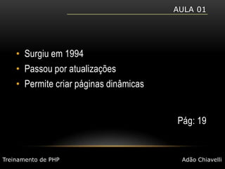 Aula 01Surgiu em 1994Passou por atualizaçõesPermite criar páginas dinâmicasPág: 19Treinamento de PHPAdão Chiavelli
