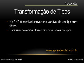 Aula 02Transformação de TiposNo PHP é possível converter a variável de um tipo para outro.Para isso devemos utilizar os conversores de tipos.www.aprenderphp.com.brTreinamento de PHPAdão Chiavelli