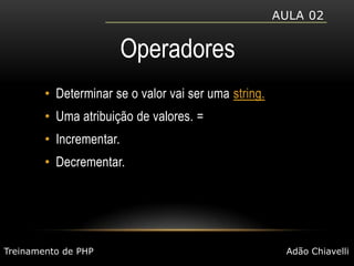 Aula 02OperadoresDeterminar se o valor vai ser uma string.Uma atribuição de valores. =Incrementar.Decrementar.Treinamento de PHPAdão Chiavelli