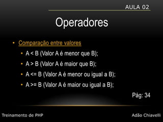 Aula 02OperadoresComparação entre valoresA < B (Valor A é menor que B);A > B (Valor A é maior que B);A <= B (Valor A é menor ou igual a B);A >= B (Valor A é maior ou igual a B);Pág: 34Treinamento de PHPAdão Chiavelli