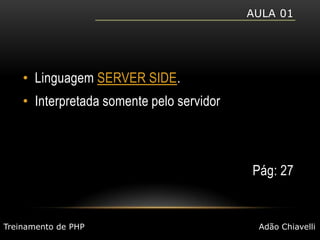 Aula 01Linguagem SERVER SIDE.Interpretada somente pelo servidorPág: 27Treinamento de PHPAdão Chiavelli