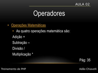 Aula 02OperadoresOperações Matemáticas As quatro operações matemática são:Adição +Subtração –Divisão /Multiplicação *Pág: 35Treinamento de PHPAdão Chiavelli