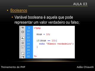 Aula 03BooleanosVariável booleana é aquela que pode representar um valor verdadeiro ou falso;Treinamento de PHPAdão Chiavelli