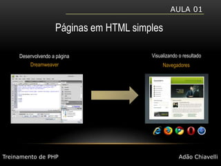Aula 01Páginas em HTML simplesVisualizando o resultadoDesenvolvendo a páginaDreamweaverNavegadoresTreinamento de PHPAdão Chiavelli