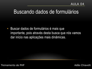 Aula 04Buscando dados de formuláriosBuscar dados de formulários é mais que importante, pois através desta busca que nós vamos dar início nas aplicações mais dinâmicas.Treinamento de PHPAdão Chiavelli