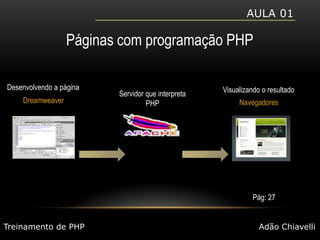 Aula 01Páginas com programação PHPDesenvolvendo a páginaVisualizando o resultadoServidor que interpretaPHPDreamweaverNavegadoresPág: 27Treinamento de PHPAdão Chiavelli
