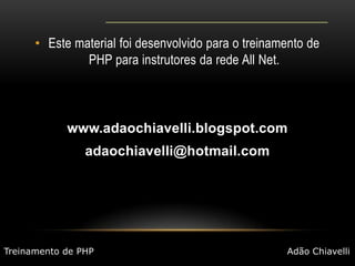 Este material foi desenvolvido para o treinamento de PHP para instrutores da rede All Net.www.adaochiavelli.blogspot.comadaochiavelli@hotmail.comTreinamento de PHPAdão Chiavelli