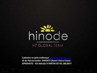 Cadastre-se pelo endereço: www.hinode.com.br
ID de Patrocinador: 5445973 (Raoni Vieira Claro)
APROVEITE - Kit Adesão A PARTIR DE R$ 180,00!!!
 