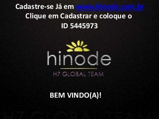 BEM VINDO(A)!
Cadastre-se Já em www.hinode.com.br
Clique em Cadastrar e coloque o
ID 5445973
 