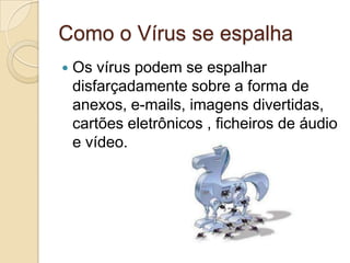 Como o Vírus se espalha


Os vírus podem se espalhar
disfarçadamente sobre a forma de
anexos, e-mails, imagens divertidas,
cartões eletrônicos , ficheiros de áudio
e vídeo.

 