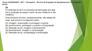 Prova CESGRANRIO - 2011 - Transpetro - Técnico de Inspeção de Equipamentos e Instalações
Júnior
 