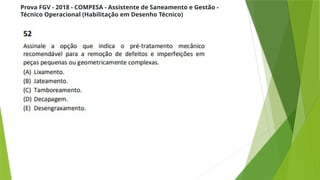 Prova FGV - 2018 - COMPESA - Assistente de Saneamento e Gestão -
Técnico Operacional (Habilitação em Desenho Técnico)
 