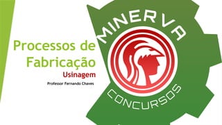 Processos de
Fabricação
Usinagem
Professor Fernando Chaves
 