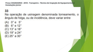 Prova CESGRANRIO - 2018 - Transpetro - Técnico de Inspeção de Equipamentos e
Instalações Júnior
 
