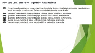 Prova CEPS-UFPA - 2018 - UFPA - Engenheiro - Área: Mecânica
 