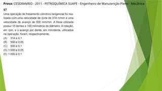 Prova: CESGRANRIO - 2011 - PETROQUÍMICA SUAPE - Engenheiro de Manutenção Pleno - Mecânica
 