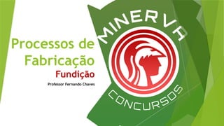 Processos de
Fabricação
Fundição
Professor Fernando Chaves
 