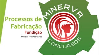 Processos de
Fabricação
Fundição
Professor Fernando Chaves
 