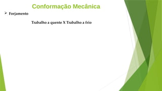Conformação Mecânica
 Forjamento
Trabalho a quente X Trabalho a frio
 