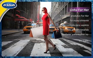 A linha de produtos For Her foi especialmente desenvolvida para sapatos femininos  proporcionando conforto  para mulher no  dia-a-dia. Linha For Her 