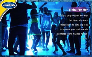 A linha de produtos For Her foi especialmente desenvolvida para sapatos femininos  proporcionando conforto  para mulher no dia-a-dia. Linha For Her 