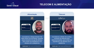 TELECOM E ALIMENTAÇÃO
Assista aqui: https://youtu.be/0G8s2qRoRzo
Convidamos o Desenvolvedor Full
Stack Senior da Uai Rango, empresa
desenvolvedora de app de delivery,
para contar sua experiência e de
clientes com a plataforma.
Alimentação
Assista aqui: https://youtu.be/P5laGvx2cHY
Convidamos o Diretor da LinxSys,
empresa de sistemas para
telecomunicações, para contar sua
experiência e de clientes com a
plataforma.
Telecom
 