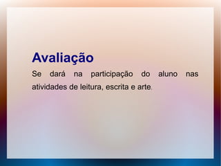 Avaliação
Se   dará    na   participação    do     aluno   nas
atividades de leitura, escrita e arte.
 
