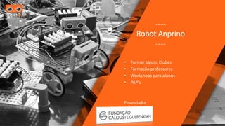 ----
Robot Anprino
----
• Formar alguns Clubes
• Formação professores
• Workshops para alunos
• PAP’s
Financiador
 
