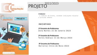 PROJETO
2022/2023
FORMAÇÃO
a começar em breve, recebem indicações durante
a próxima semana
1º Encontro de Professores
Z o n a N o r t e | 2 1 d e J a n e i ro 2 0 2 3
I N I C I AT I VA S
2º Encontro de Professores
To r re s Ve d ra s | 1 1 d e M a rç o 2 0 2 3
3º Encontro de Professores
B a r re i ro | I n í c i o d e M a i o 2 0 2 3
 