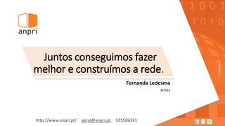 http://www.anpri.pt/ geral@anpri.pt 935506341
Juntos conseguimos fazer
melhor e construímos a rede.
Fernanda Ledesma
@2022
 
