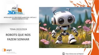 https://www.anpri.pt/3digital/
TEMA 2023/2024
ROBOTS QUE NOS
FAZEM SONHAR
MODELAÇÃO 3D, REALIDADE AUMENTADA, VIRTUAL E
MUNDOS IMERSIVOS WEB
 