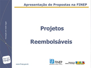 Apresentação de Propostas na FINEP




        Projetos

   Reembolsáveis
 