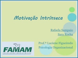 Motivação Intrínseca
Rafaela Sampaio
Sara Rocha
Prof.ª Luciene Figueiredo
Psicologia Organizacional
 