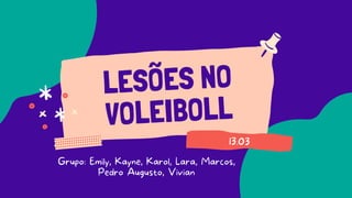 LESÕES NO
VOLEIBOLL
13.03
Grupo: Emily, Kayne, Karol, Lara, Marcos,
Pedro Augusto, Vivian
 