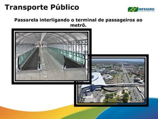 Transporte Público
Passarela interligando o terminal de passageiros ao
metrô.
 