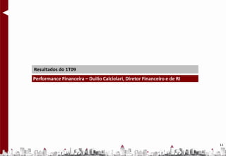 Resultados do 1T09
Performance Financeira – Duilio Calciolari, Diretor Financeiro e de RI




                                                                         11
 