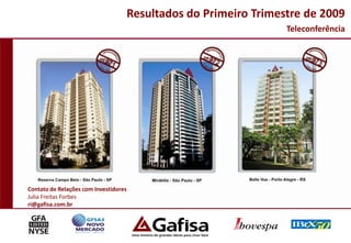 Resultados do Primeiro Trimestre de 2009
                                                                    Teleconferência




Contato de Relações com Investidores
Julia Freitas Forbes
ri@gafisa.com.br




                                                                                  1
 