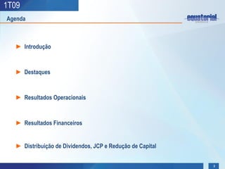 1T09
Agenda



  ► Introdução



  ► Destaques



  ► Resultados Operacionais



  ► Resultados Financeiros


  ► Distribuição de Dividendos, JCP e Redução de Capital


                                                           2
 