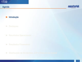 1T09
Agenda



  ► Introdução


  ► Destaques


  ► Resultados Operacionais


  ► Resultados Financeiros


  ► Distribuição de Dividendos, JCP e Redução de Capital


                                                           3
 