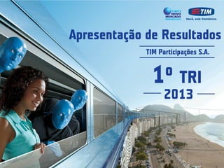 1o TRI
2013
Apresentação de Resultados
TIM Participações S.A.
 