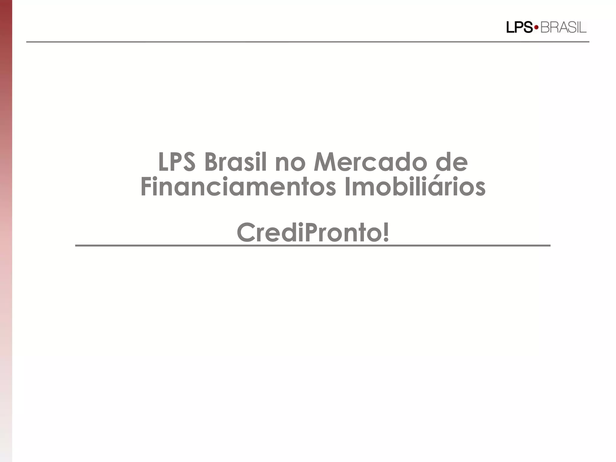 LPS Brasil no Mercado de
Financiamentos Imobiliários
CrediPronto!
 