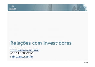 Relações com Investidores
www.suzano.com.br/ri
+55 11 3503-9061
ri@suzano.com.br

                            09/09
 