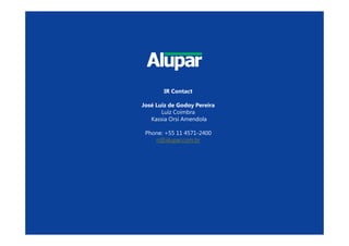 21
IR Contact
José Luiz de Godoy Pereira
Luiz Coimbra
Kassia Orsi Amendola
Phone: +55 11 4571-2400
ri@alupar.com.br
 