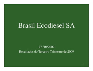 Brasil Ecodiesel SA

              27 /10/2009
Resultados do Terceiro Trimestre de 2009


                                           1
 
