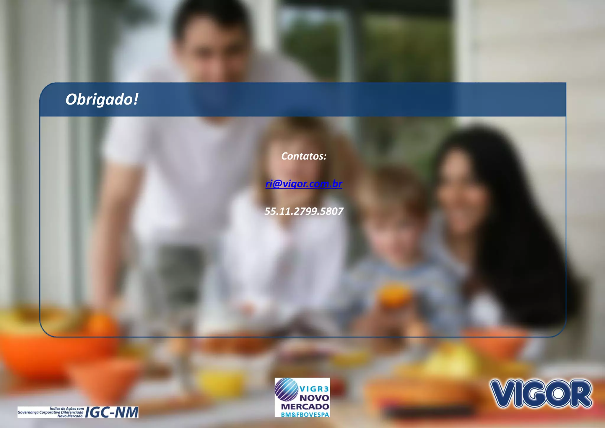 2020
Contatos:
ri@vigor.com.br
55.11.2799.5807
Obrigado!
 