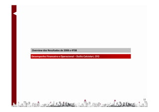 Overview dos Resultados de 2008 e 4T08

Desempenho Financeiro e Operacional – Duilio Calciolari, CFO




                                                               12
 